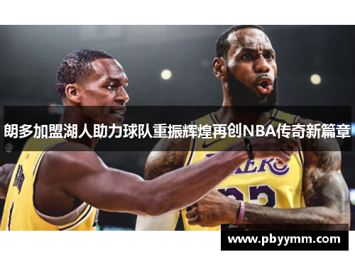 朗多加盟湖人助力球队重振辉煌再创NBA传奇新篇章